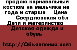 продаю карнавальный костюм на мальчика на 3 года и старше  › Цена ­ 600 - Свердловская обл. Дети и материнство » Детская одежда и обувь   